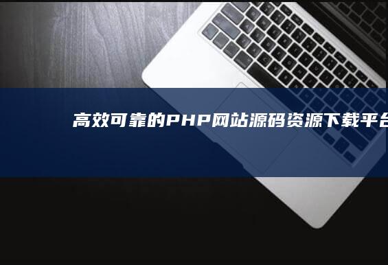 高效可靠的PHP网站源码资源下载平台