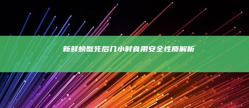 新鲜螃蟹死后几小时食用安全性质解析